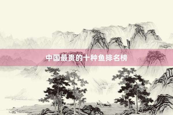 中国最贵的十种鱼排名榜
